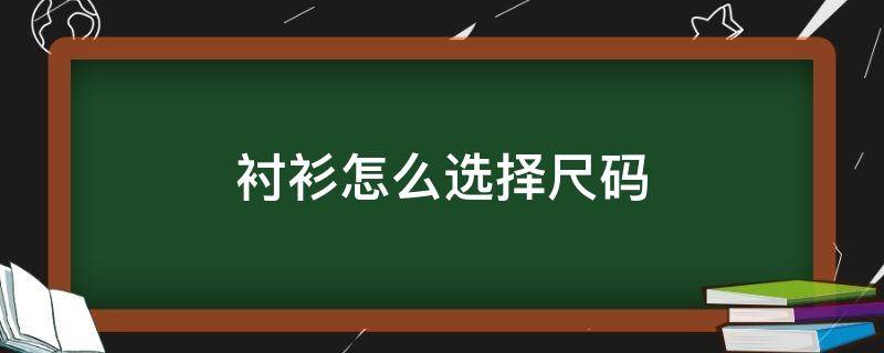 衬衫怎么选择尺码（衬衫怎么选择尺码女）