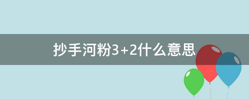 抄手河粉3+2什么意思（抄手河粉3+2是啥意思）