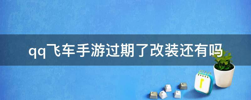 qq飞车手游过期了改装还有吗（qq飞车改装过的车过期了）