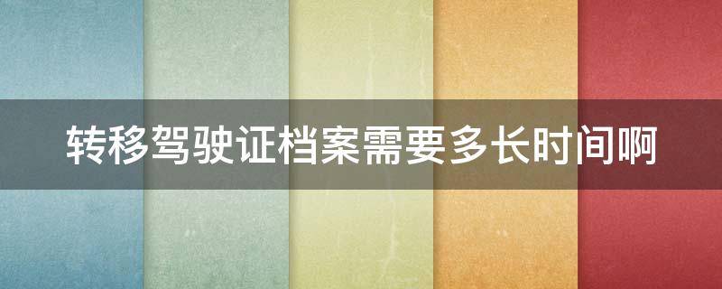 转移驾驶证档案需要多长时间啊