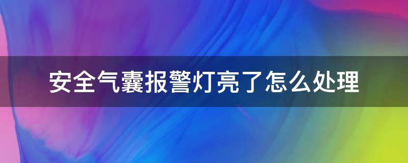 安全气囊报警灯亮了怎么处理 安全气囊指示灯亮了怎么办