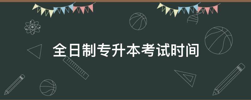 全日制专升本考试时间 安徽全日制专升本考试时间