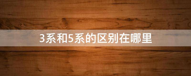 3系和5系的区别在哪里 博朗3系和5系的区别在哪里
