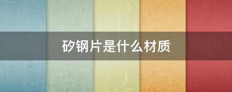 矽钢片是什么材质（矽钢片的材质）