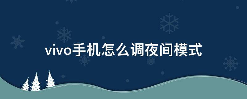 vivo手机怎么调夜间模式 Vivo手机怎么设置夜间模式