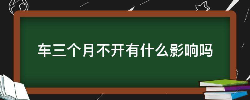 车三个月不开有什么影响吗（车3个月不开有影响吗）