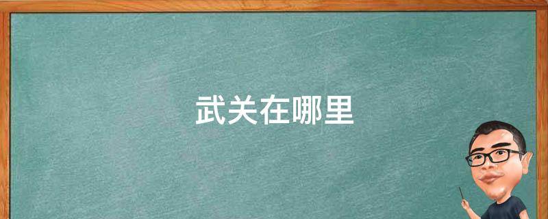 武关在哪里 无悔华夏武关在哪里