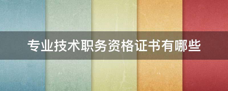 专业技术职务资格证书有哪些（专业技术职务资格证书是什么）