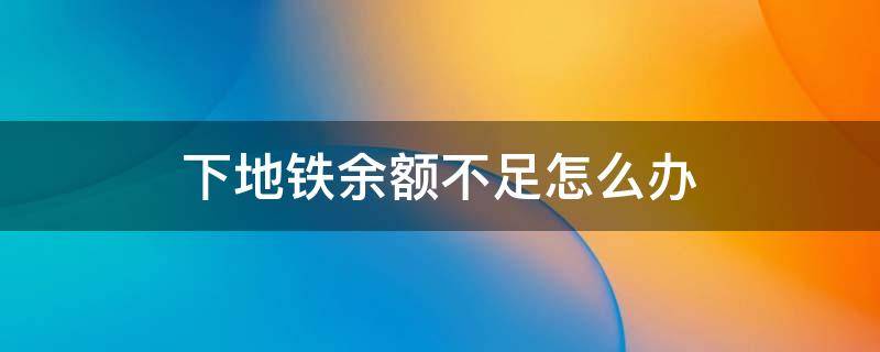 下地铁余额不足怎么办 下地铁支付宝余额不足怎么办