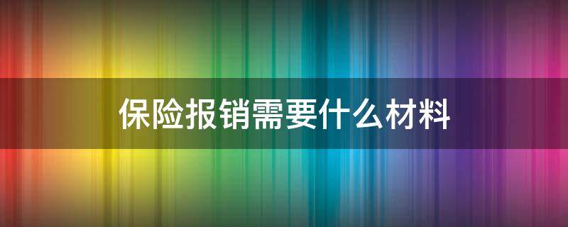 保险报销需要什么材料 商业保险报销需要什么材料