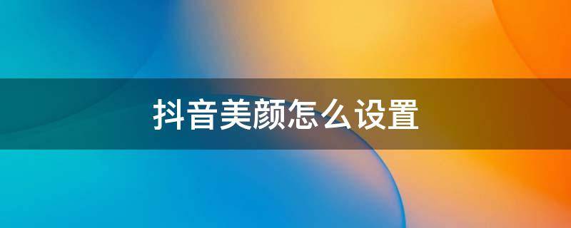 抖音美颜怎么设置 手机抖音美颜怎么设置