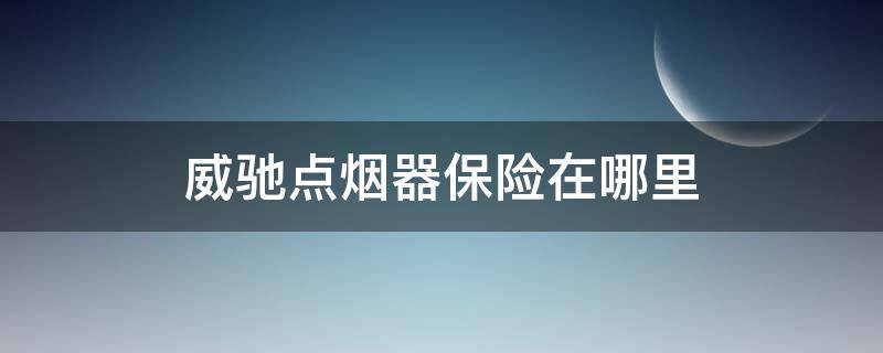 威驰点烟器保险在哪里 威驰的点烟器保险在什么位置