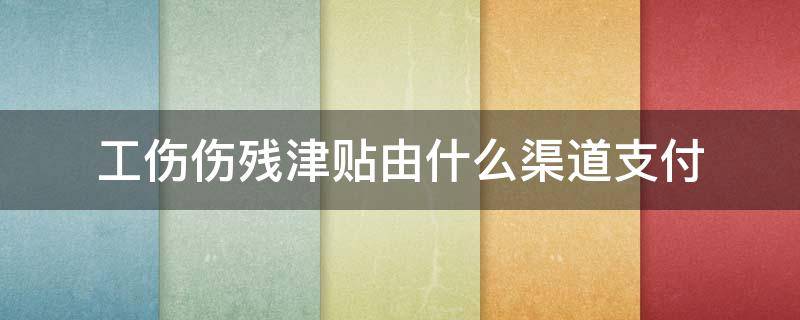 工伤伤残津贴由什么渠道支付 工伤待遇中的伤残津贴均由工伤保险基金支付