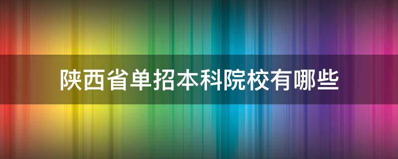 陕西省单招本科院校有哪些（陕西省单招本科专业）