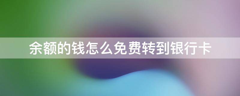 余额的钱怎么免费转到银行卡 余额怎么可以免费转到银行卡