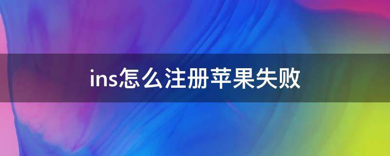 ins怎么注册苹果失败 ins注册不了怎么办苹果