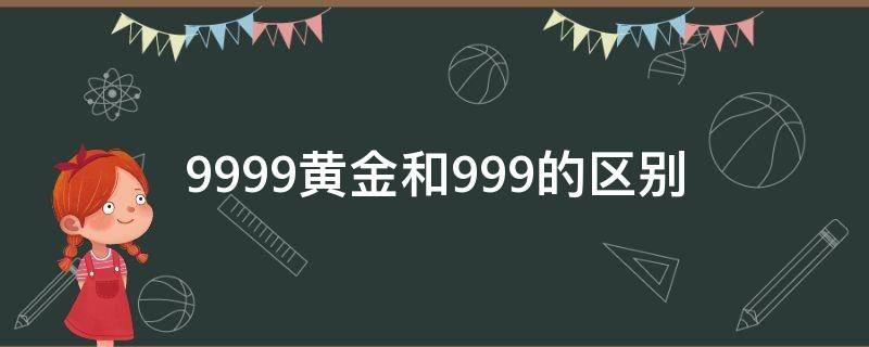 9999黄金和999的区别（9999黄金和999的区别 99999）