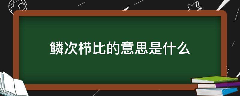 鳞次栉比的意思是什么 鳞次栉比的意思是什么(简短