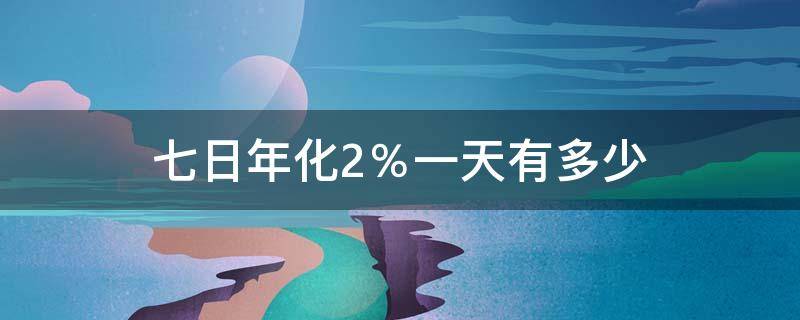 七日年化2％一天有多少 七日年化2%一天有多少等于年利率多少