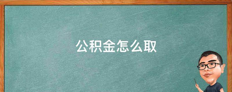 公积金怎么取（公积金怎么取出来）