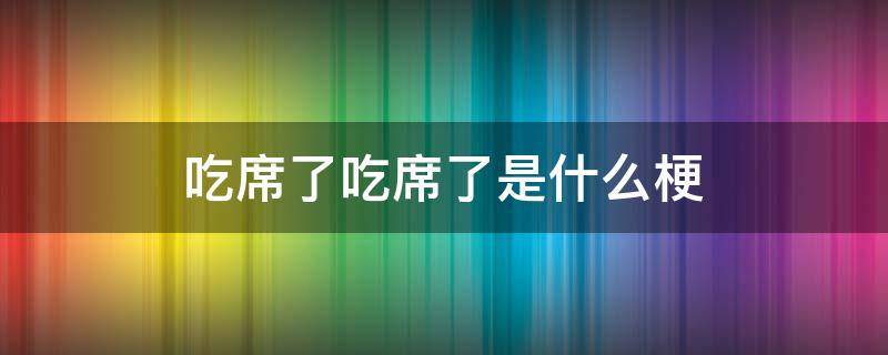 吃席了吃席了是什么梗 什么叫吃席了