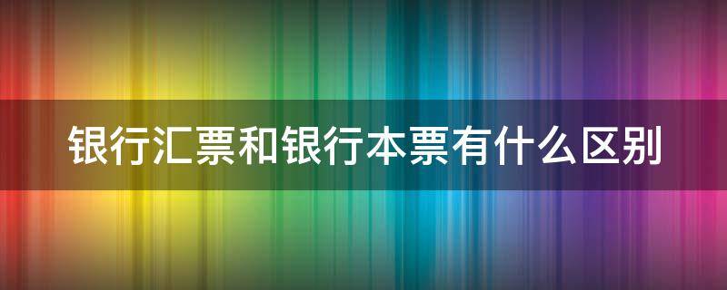 银行汇票和银行本票有什么区别 银行汇票和银行本票的区别金额