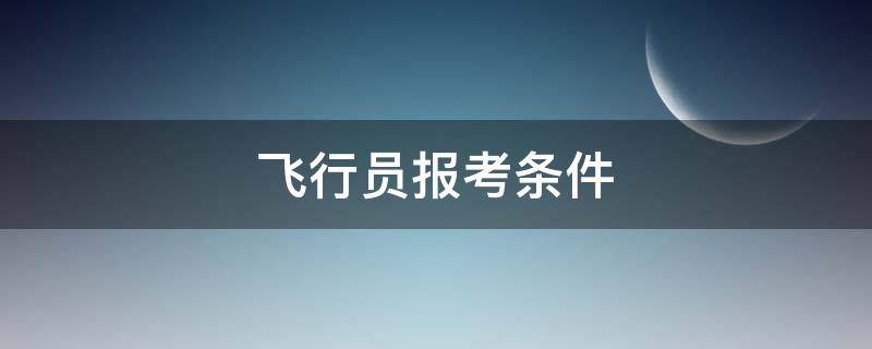 飞行员报考条件（中国飞行员报考条件）