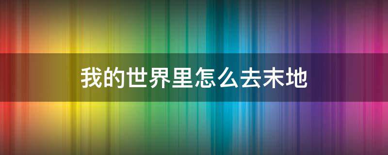 我的世界里怎么去末地 我的世界里怎么去末地之城