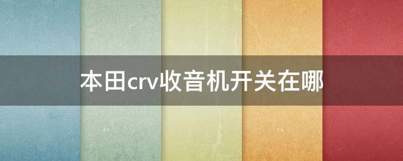 本田crv收音机开关在哪 本田crv音响开关在哪