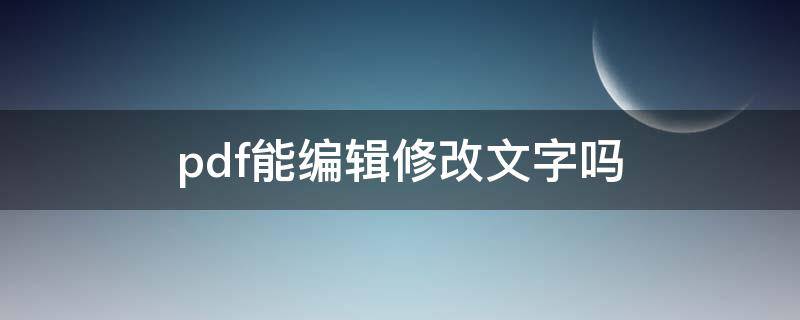 pdf能编辑修改文字吗（pdf编辑器可以修改文字吗）
