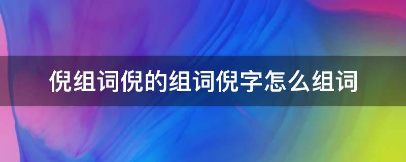 倪组词倪的组词倪字怎么组词（倪字怎么组词是什么）