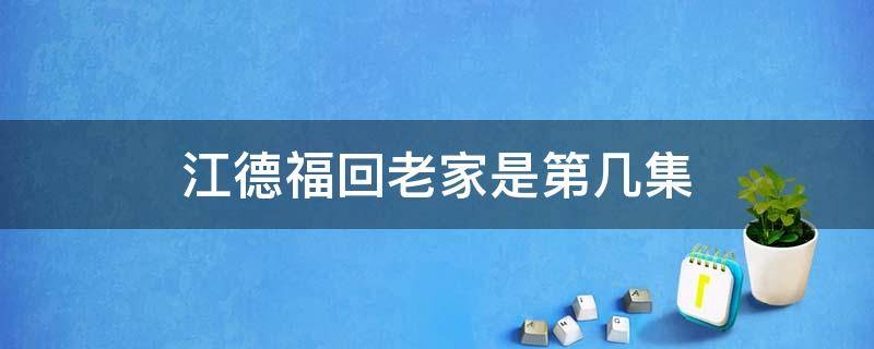 江德福回老家是第几集 电视剧江德福第一集