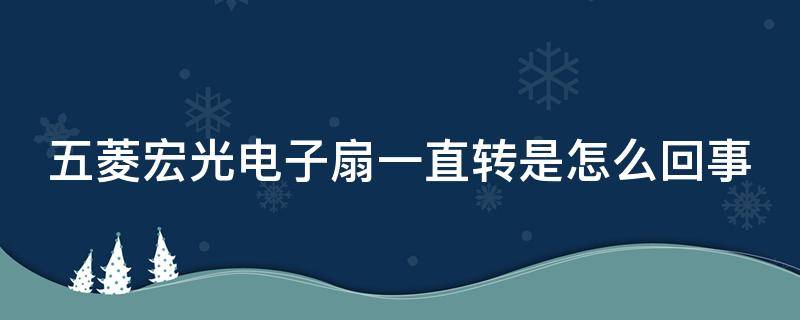 五菱宏光电子扇一直转是怎么回事 五菱宏光电子扇一直转是怎么回事啊