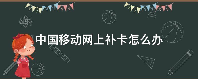 中国移动网上补卡怎么办（中国移动网上能不能补卡）