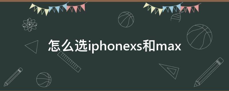 怎么选iphonexs和max iPhonex和xs怎么选