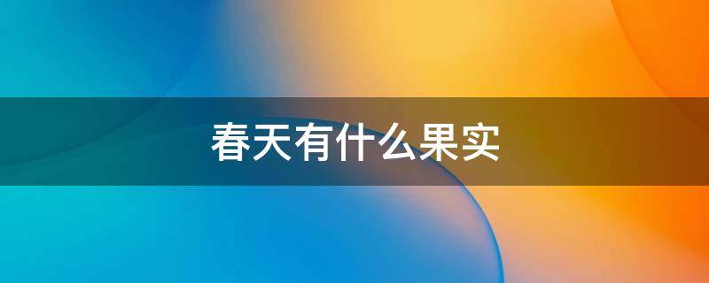 春天有什么果实（春天有什么果实结果）