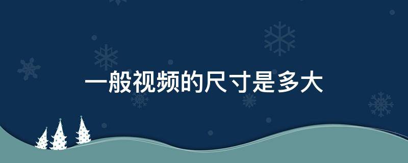 一般视频的尺寸是多大 视频的尺寸一般是多少