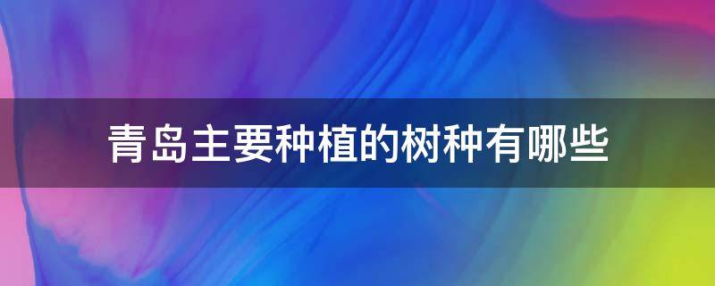 青岛主要种植的树种有哪些 青岛最多的树种是什么种类