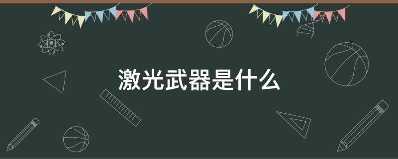 激光武器是什么（激光武器是什么时候发明的?）