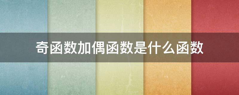 奇函数加偶函数是什么函数（奇函数乘偶函数是啥函数）