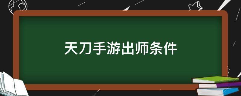 天刀手游出师条件 天涯明月刀手游 出师条件