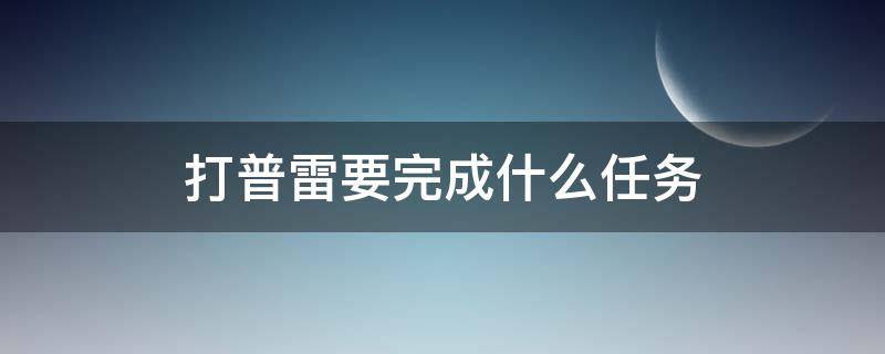 打普雷要完成什么任务 打普雷要做什么任务