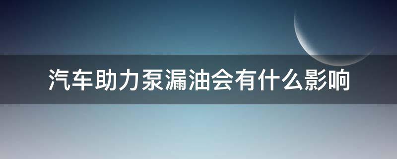 汽车助力泵漏油会有什么影响 助力泵油管漏油有什么影响