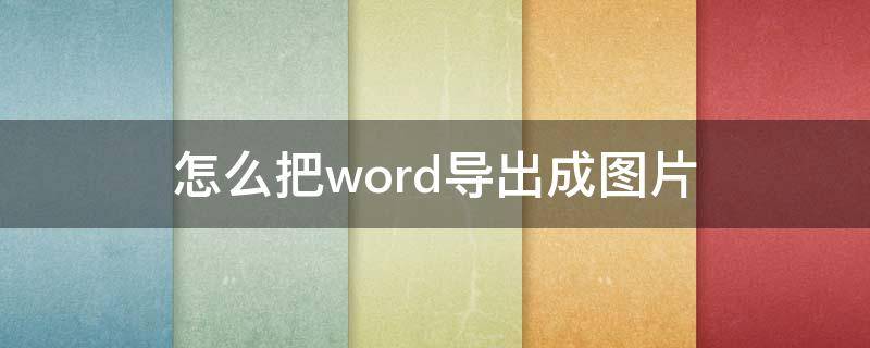 怎么把word导出成图片（怎么把word导出成图片免费）
