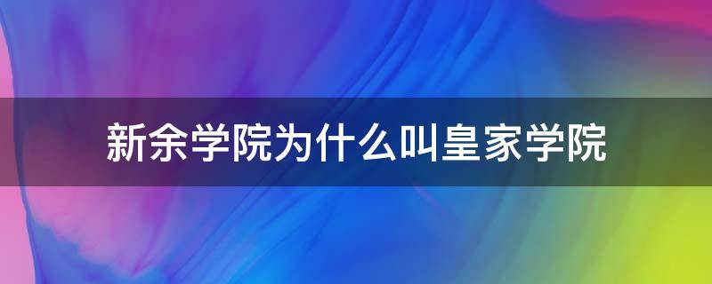 新余学院为什么叫皇家学院（新余学院前身）