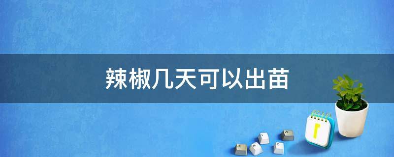 辣椒几天可以出苗 辣椒出苗要几天