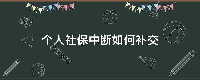 个人社保中断如何补交 个人社保断缴怎么补