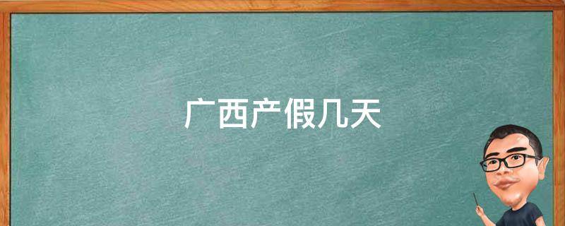 广西产假几天 广西产假多少天