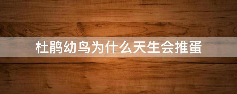 杜鹃幼鸟为什么天生会推蛋（为什么杜鹃的幼鸟一出生就会推蛋）
