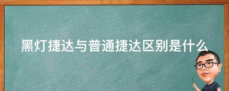 黑灯捷达与普通捷达区别是什么（黑灯捷达和老款捷达哪个好）
